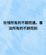 <b>珍惜所有的不期而遇，看淡所有的不期而别</b>